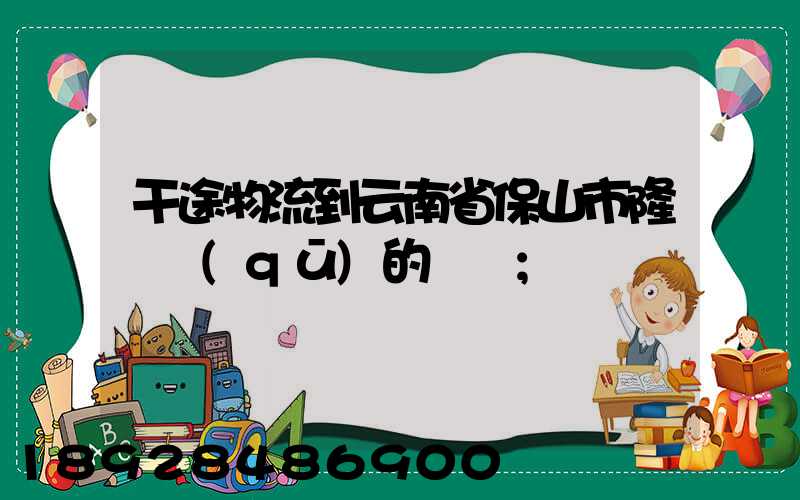 干途物流到云南省保山市隆陽區(qū)的運費