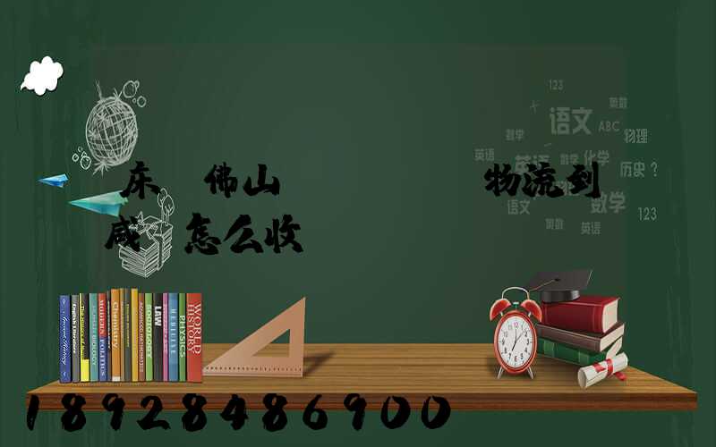 床從佛山發(fā)物流到咸寧怎么收費(fèi)