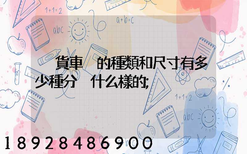 廂貨車廂的種類和尺寸有多少種分別什么樣的