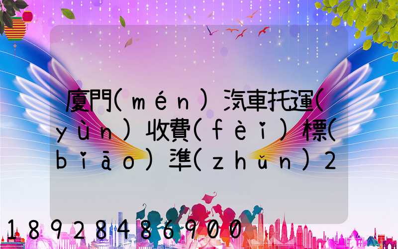 廈門(mén)汽車托運(yùn)收費(fèi)標(biāo)準(zhǔn)2023