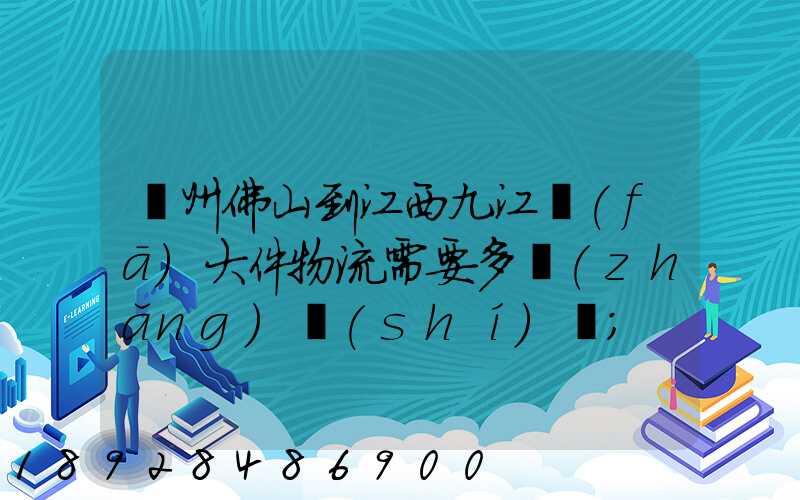 廣州佛山到江西九江發(fā)大件物流需要多長(zhǎng)時(shí)間