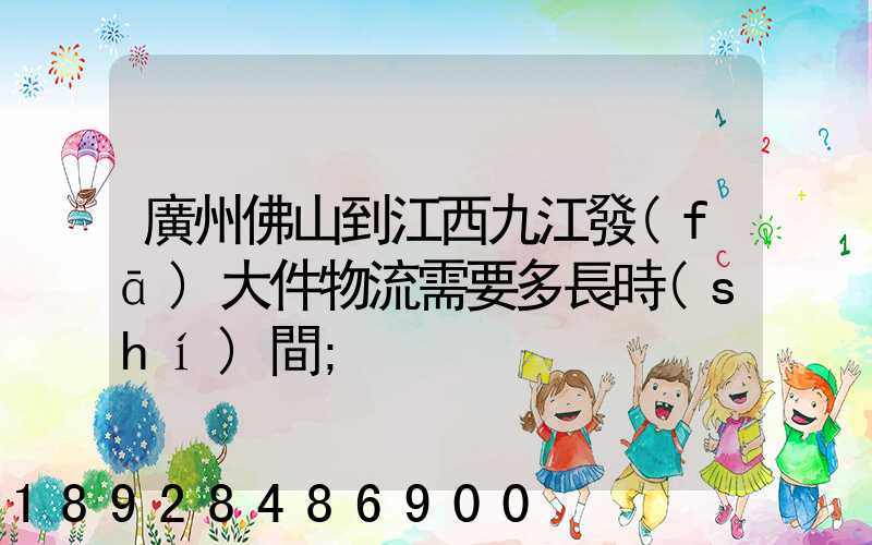 廣州佛山到江西九江發(fā)大件物流需要多長時(shí)間