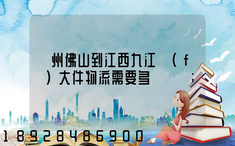 廣州佛山到江西九江發(fā)大件物流需要多長時間