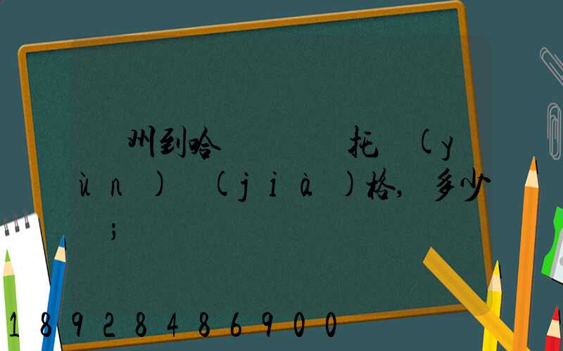 廣州到哈爾濱轎車托運(yùn)價(jià)格,多少錢