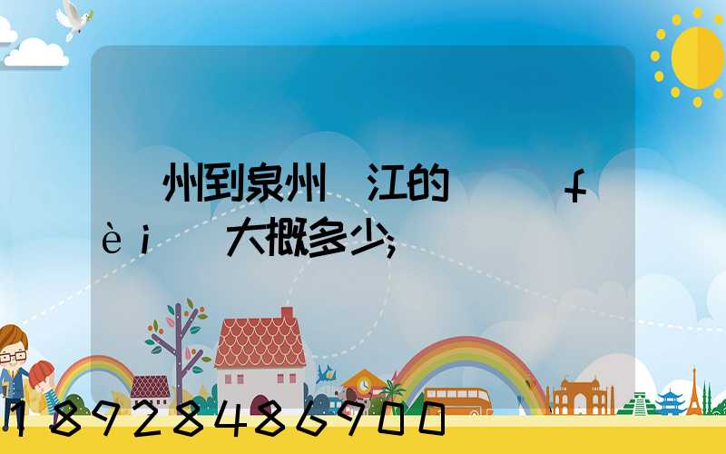 廣州到泉州晉江的郵費(fèi)大概多少