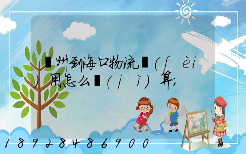 廣州到?？谖锪髻M(fèi)用怎么計(jì)算