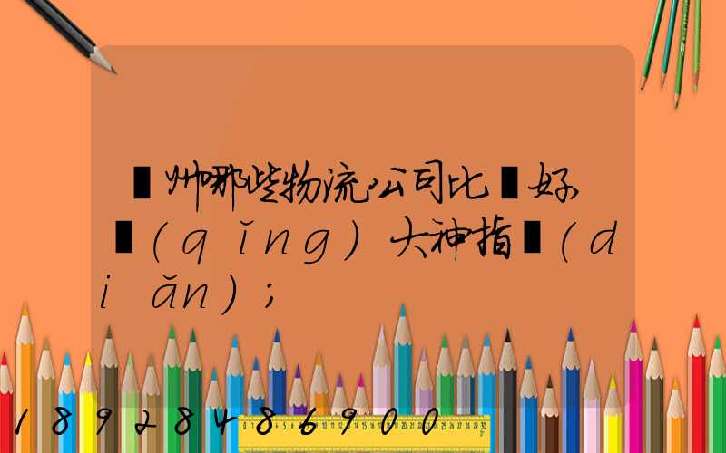 廣州哪些物流公司比較好,請(qǐng)大神指點(diǎn)