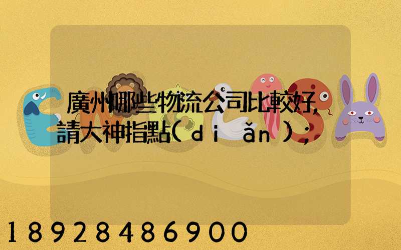 廣州哪些物流公司比較好,請大神指點(diǎn)