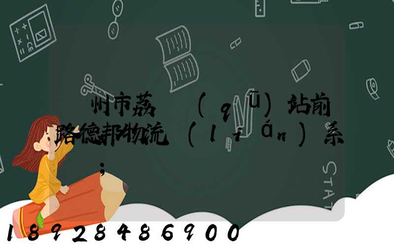 廣州市荔灣區(qū)站前路德邦物流聯(lián)系電話