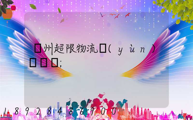 廣州超限物流運(yùn)輸專線