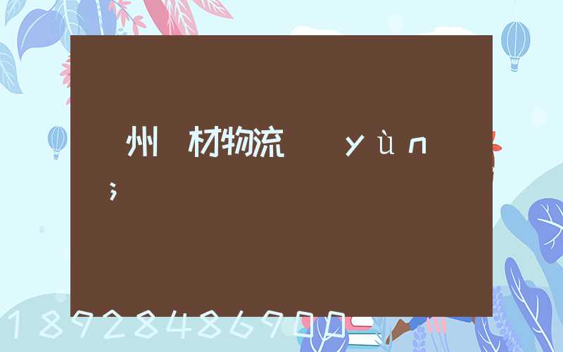 廣州鋼材物流運(yùn)輸