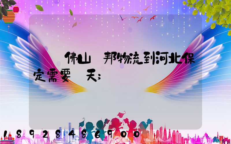 廣東佛山東邦物流到河北保定需要幾天