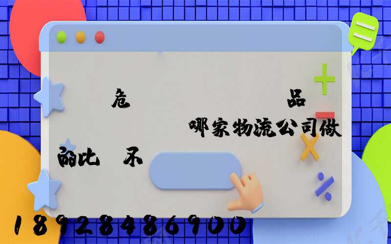 廣東危險(xiǎn)品運(yùn)輸哪家物流公司做的比較不錯(cuò)