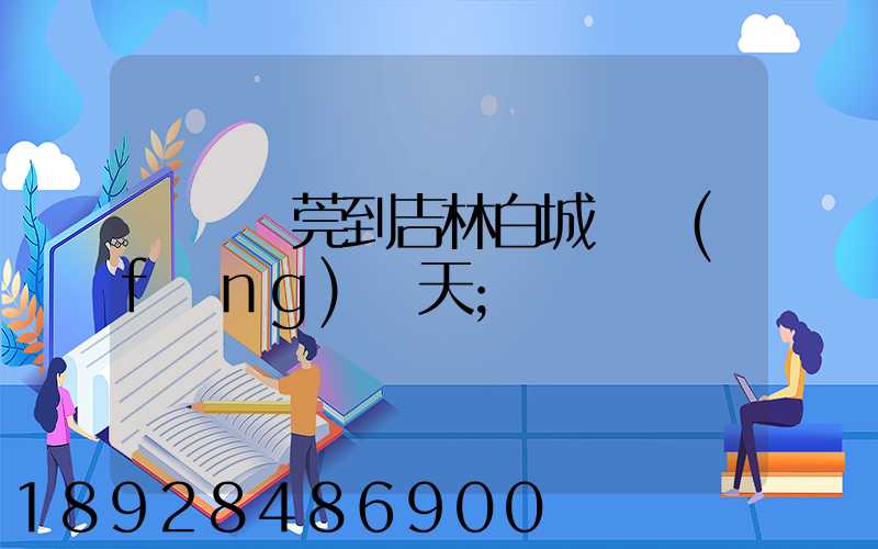 廣東東莞到吉林白城順風(fēng)幾天