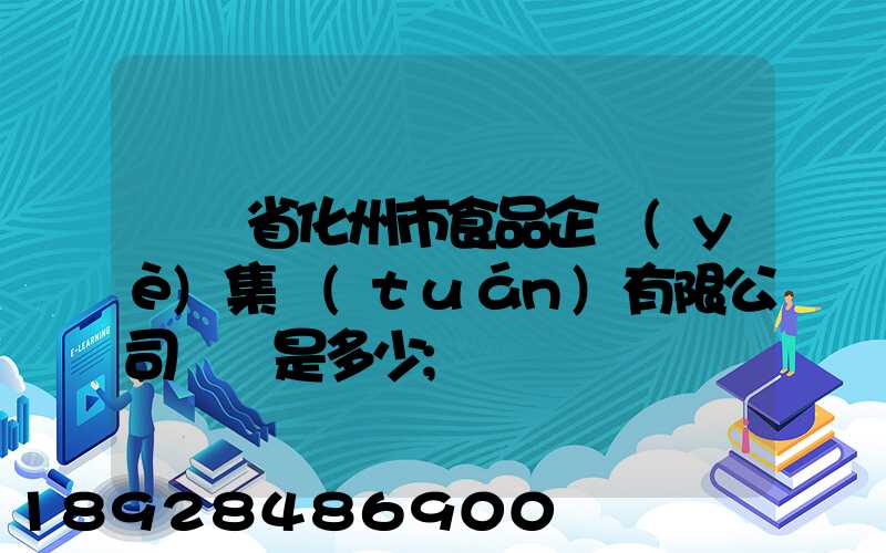 廣東省化州市食品企業(yè)集團(tuán)有限公司電話是多少