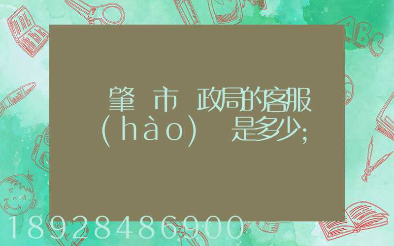 廣東肇慶市郵政局的客服電話號(hào)碼是多少