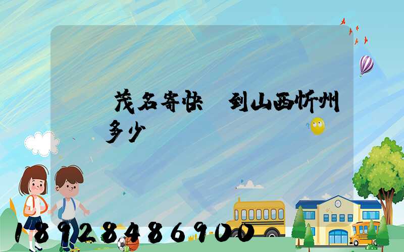 廣東茂名寄快遞到山西忻州運費多少錢
