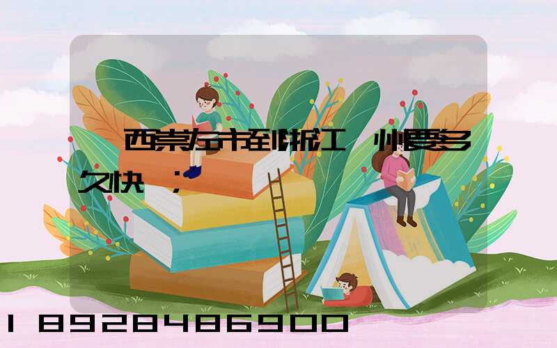 廣西崇左市到浙江臺州要多久快遞