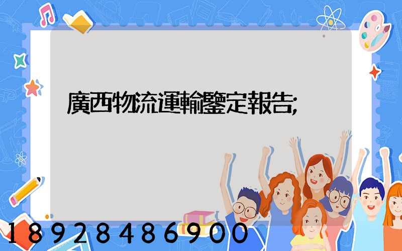 廣西物流運輸鑒定報告