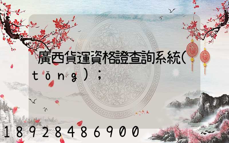 廣西貨運資格證查詢系統(tǒng)