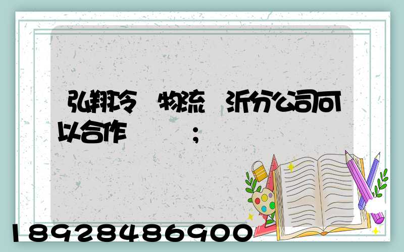 弘翔冷鏈物流臨沂分公司可以合作運輸嗎