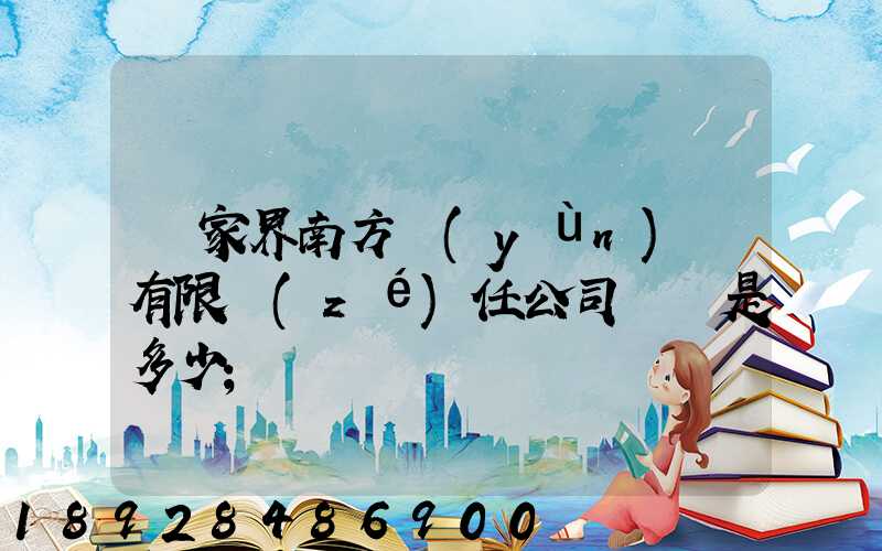 張家界南方運(yùn)輸有限責(zé)任公司電話是多少