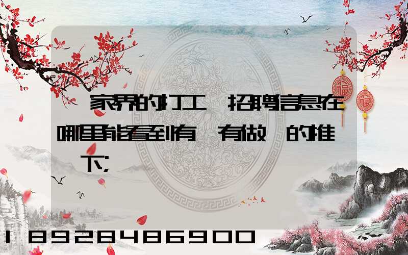 張家界的打工網招聘信息在哪里能看到有沒有做過的推薦一下
