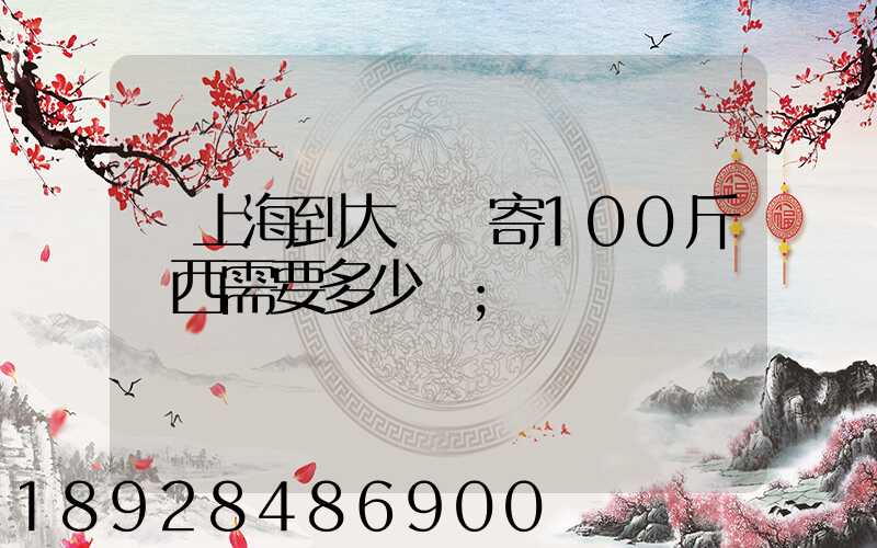 從上海到大連郵寄100斤東西需要多少錢