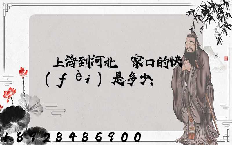 從上海到河北張家口的快遞費(fèi)是多少