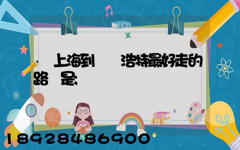 從上海到烏蘭浩特最好走的路線是
