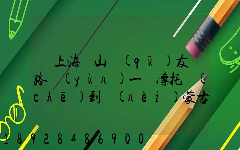從上海寶山區(qū)友誼路運(yùn)一輛摩托車(chē)到內(nèi)蒙古通遼市扎魯特旗需要多少錢(qián)...