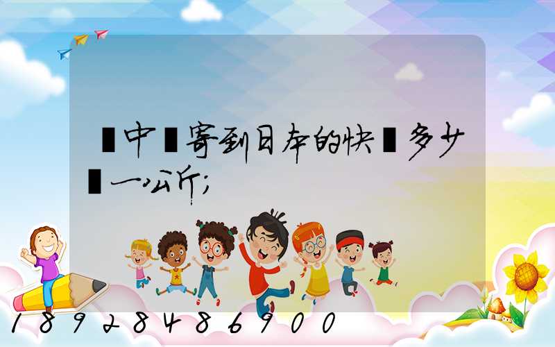 從中國寄到日本的快遞多少錢一公斤