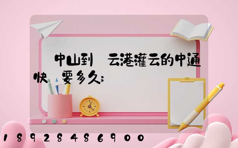 從中山到連云港灌云的中通快遞要多久