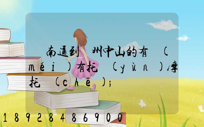 從南通到廣州中山的有沒(méi)有托運(yùn)摩托車(chē)