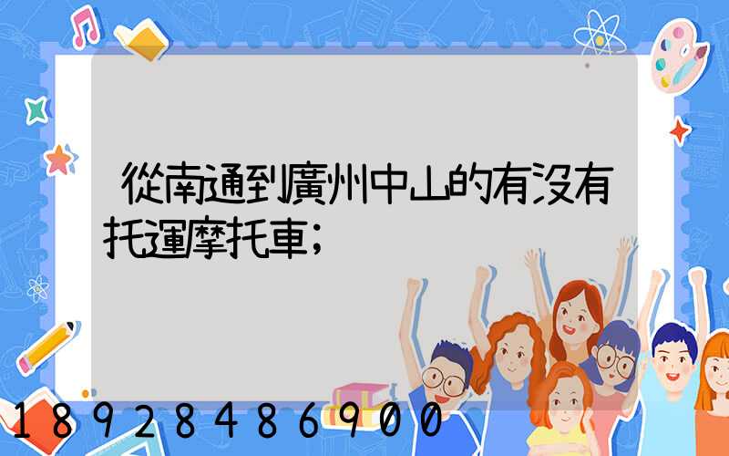 從南通到廣州中山的有沒有托運摩托車