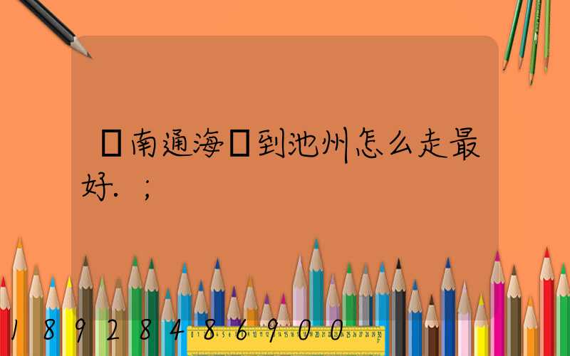 從南通海門到池州怎么走最好.