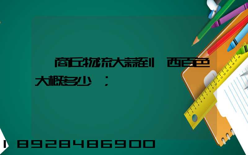 從商丘物流大蒜到廣西百色大概多少錢