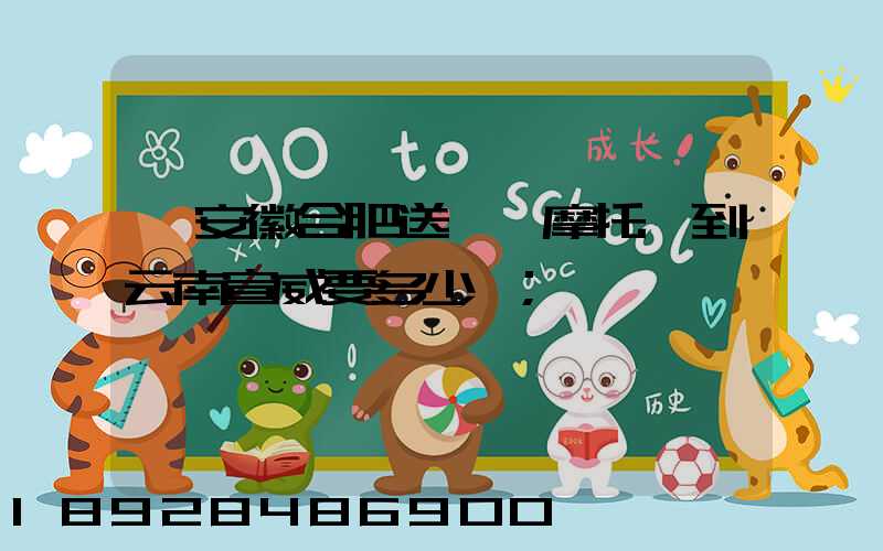 從安徽合肥送一張摩托車到云南宣威要多少錢