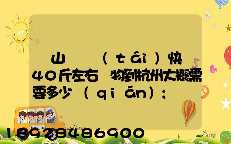 從山東煙臺(tái)快遞40斤左右貨物到杭州大概需要多少錢(qián)