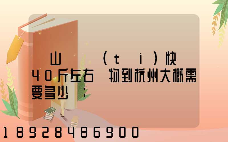 從山東煙臺(tái)快遞40斤左右貨物到杭州大概需要多少錢