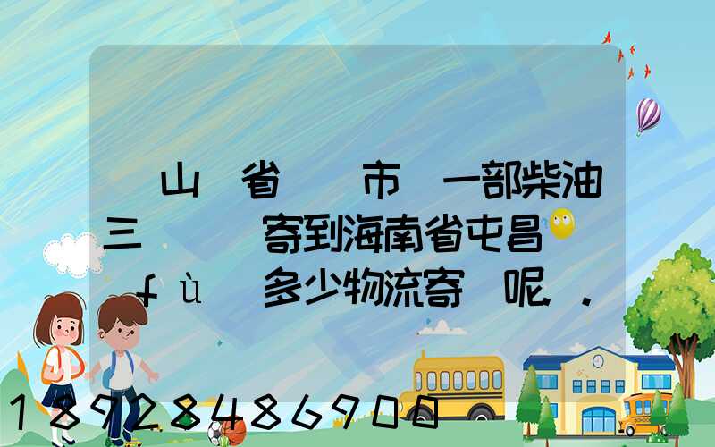 從山東省濟寧市買一部柴油三輪車郵寄到海南省屯昌縣負(fù)多少物流寄費呢...