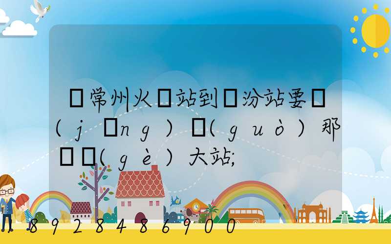 從常州火車站到臨汾站要經(jīng)過(guò)那幾個(gè)大站