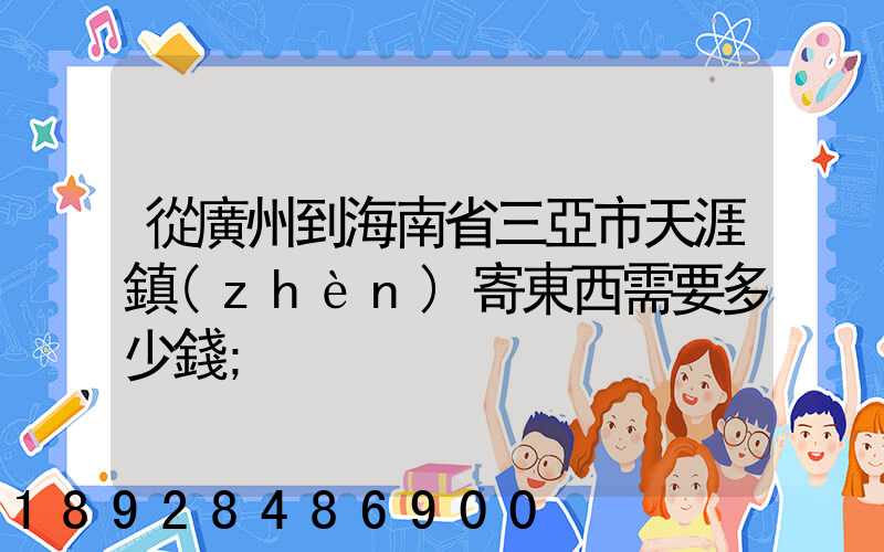 從廣州到海南省三亞市天涯鎮(zhèn)寄東西需要多少錢