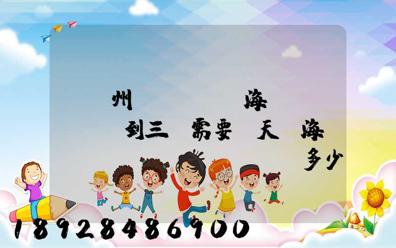 從廣州發(fā)海運(yùn)到三亞需要幾天,海運(yùn)費(fèi)多少錢