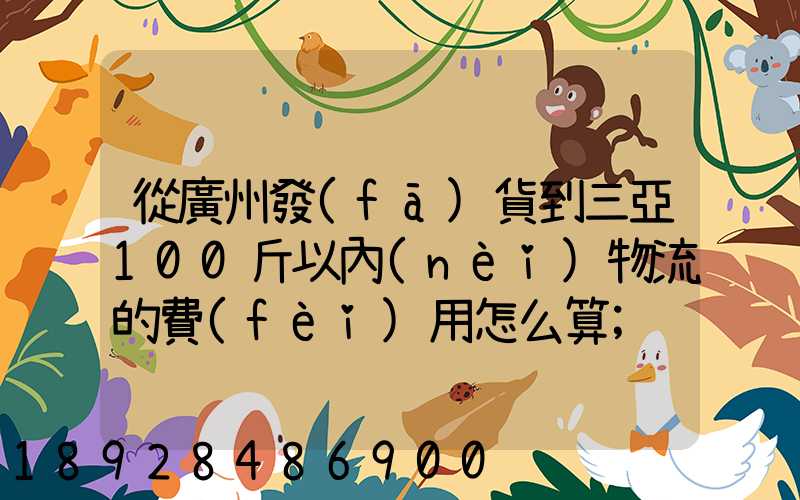 從廣州發(fā)貨到三亞100斤以內(nèi)物流的費(fèi)用怎么算