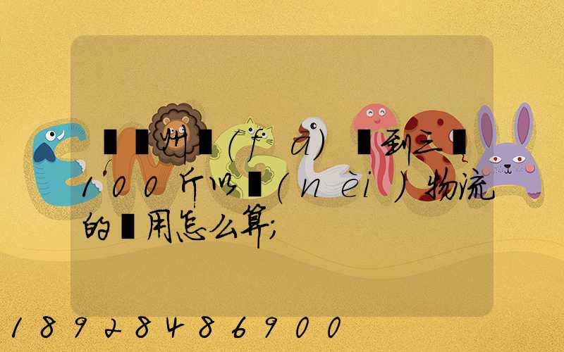 從廣州發(fā)貨到三亞100斤以內(nèi)物流的費用怎么算