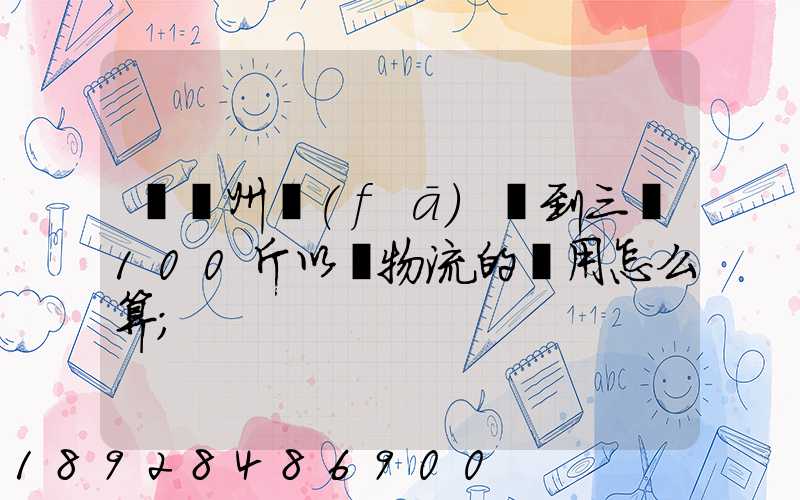 從廣州發(fā)貨到三亞100斤以內物流的費用怎么算