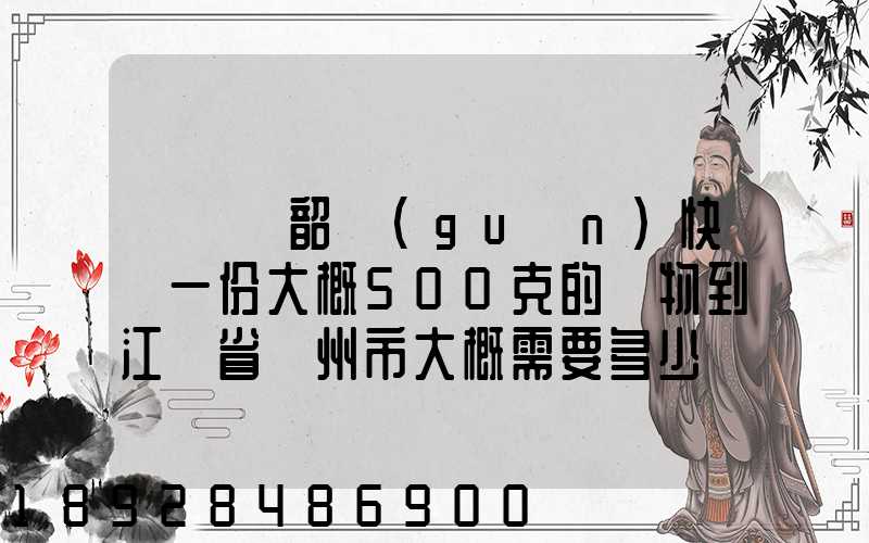 從廣東韶關(guān)快遞一份大概500克的禮物到江蘇省蘇州市大概需要多少郵費...