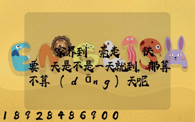從張家界到東莞走順豐快遞要幾天是不是一天就到,那算不算當(dāng)天呢資費(fèi)...