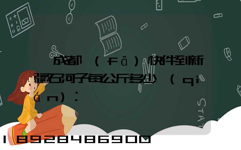 從成都發(fā)快件到新疆石河子每公斤多少錢(qián)